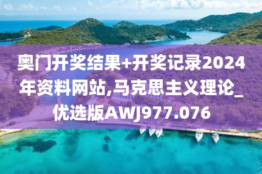 奧門開獎(jiǎng)結(jié)果+開獎(jiǎng)記錄2024年資料網(wǎng)站,馬克思主義理論_優(yōu)選版AWJ977.076