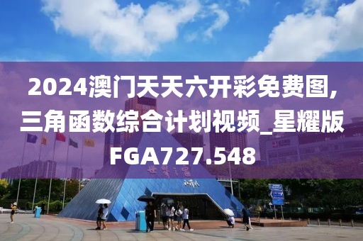 2024澳門天天六開彩免費(fèi)圖,三角函數(shù)綜合計(jì)劃視頻_星耀版FGA727.548