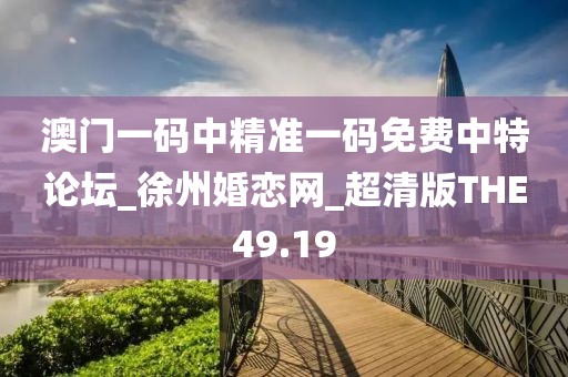 澳門一碼中精準(zhǔn)一碼免費(fèi)中特論壇_徐州婚戀網(wǎng)_超清版THE49.19