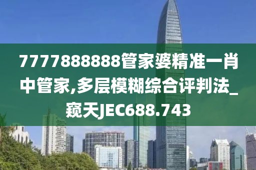 7777888888管家婆精準(zhǔn)一肖中管家,多層模糊綜合評(píng)判法_窺天JEC688.743