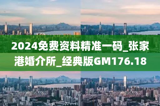 2024免費(fèi)資料精準(zhǔn)一碼_張家港婚介所_經(jīng)典版GM176.18