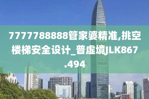 7777788888管家婆精準,挑空樓梯安全設(shè)計_普虛境JLK867.494