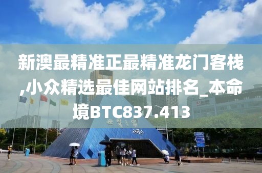 新澳最精準正最精準龍門客棧,小眾精選最佳網(wǎng)站排名_本命境BTC837.413