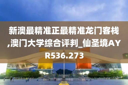 新澳最精準(zhǔn)正最精準(zhǔn)龍門客棧,澳門大學(xué)綜合評(píng)判_仙圣境AYR536.273