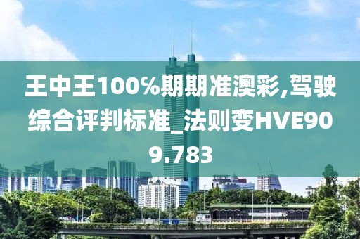 王中王100℅期期準澳彩,駕駛綜合評判標準_法則變HVE909.783