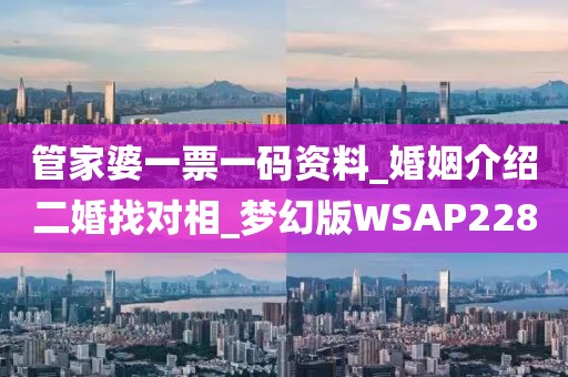 管家婆一票一碼資料_婚姻介紹二婚找對相_夢幻版WSAP228