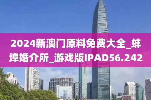 2024新澳門原料免費(fèi)大全_蚌埠婚介所_游戲版IPAD56.242