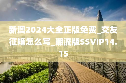新澳2024大全正版免費(fèi)_交友征婚怎么寫(xiě)_潮流版SSVIP14.15