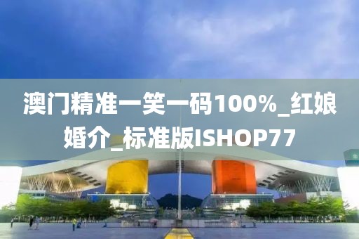 澳門(mén)精準(zhǔn)一笑一碼100%_紅娘婚介_(kāi)標(biāo)準(zhǔn)版ISHOP77