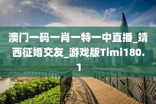 澳門(mén)一碼一肖一特一中直播_靖西征婚交友_游戲版Timi180.1