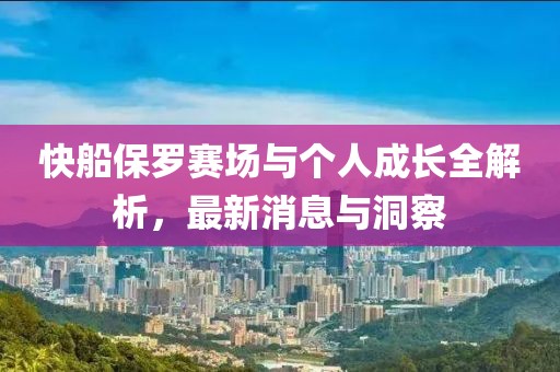 快船保羅賽場與個人成長全解析，最新消息與洞察