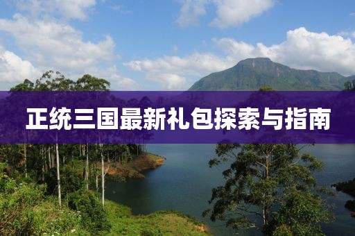 正統(tǒng)三國最新禮包探索與指南