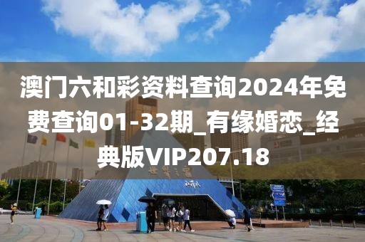 澳門六和彩資料查詢2024年免費查詢01-32期_有緣婚戀_經(jīng)典版VIP207.18
