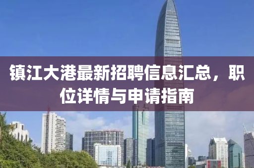 鎮(zhèn)江大港最新招聘信息匯總，職位詳情與申請指南