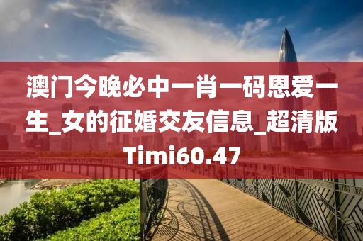 澳門今晚必中一肖一碼恩愛(ài)一生_女的征婚交友信息_超清版Timi60.47