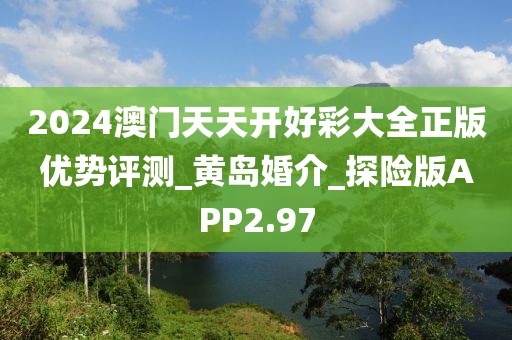 2024澳門天天開好彩大全正版優(yōu)勢(shì)評(píng)測(cè)_黃島婚介_探險(xiǎn)版APP2.97