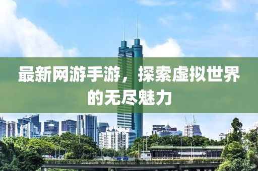 最新網(wǎng)游手游，探索虛擬世界的無盡魅力