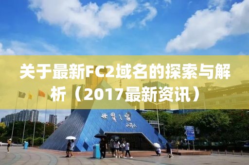關于最新FC2域名的探索與解析（2017最新資訊）