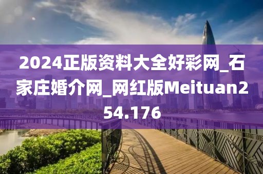 2024正版資料大全好彩網(wǎng)_石家莊婚介網(wǎng)_網(wǎng)紅版Meituan254.176