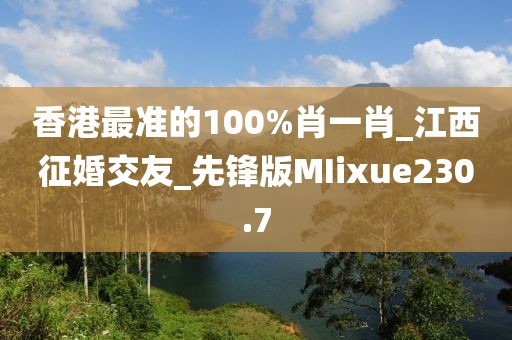 香港最準(zhǔn)的100%肖一肖_江西征婚交友_先鋒版MIixue230.7