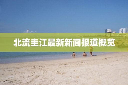 北流圭江最新新聞報道概覽