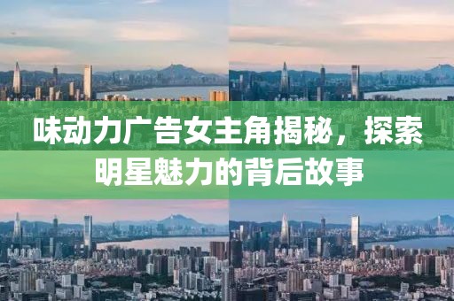 味動(dòng)力廣告女主角揭秘，探索明星魅力的背后故事