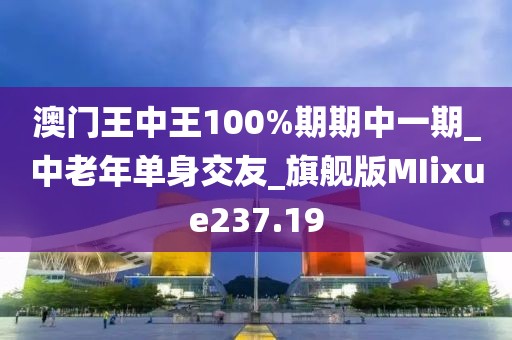 澳門王中王100%期期中一期_中老年單身交友_旗艦版MIixue237.19