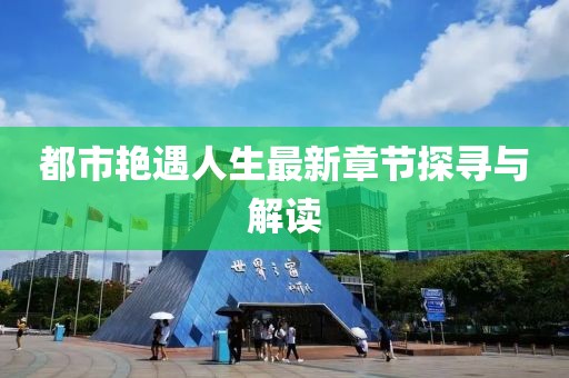 都市艷遇人生最新章節(jié)探尋與解讀