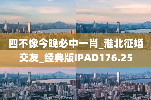 四不像今晚必中一肖_淮北征婚交友_經(jīng)典版IPAD176.25