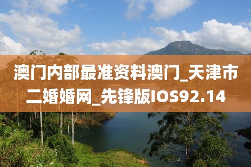 澳門內(nèi)部最準資料澳門_天津市二婚婚網(wǎng)_先鋒版IOS92.14