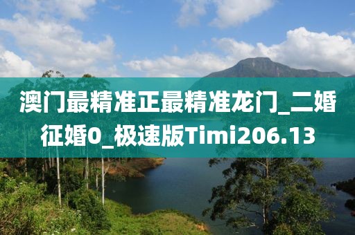 澳門最精準正最精準龍門_二婚征婚0_極速版Timi206.13