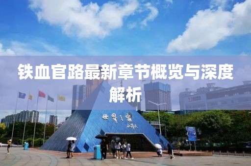 鐵血官路最新章節(jié)概覽與深度解析