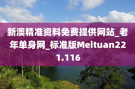 新澳精準(zhǔn)資料免費(fèi)提供網(wǎng)站_老年單身網(wǎng)_標(biāo)準(zhǔn)版Meituan221.116