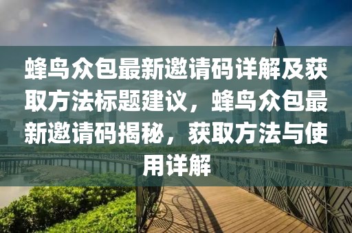 蜂鳥眾包最新邀請碼詳解及獲取方法標(biāo)題建議，蜂鳥眾包最新邀請碼揭秘，獲取方法與使用詳解