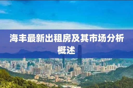 海豐最新出租房及其市場(chǎng)分析概述