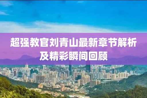 超強(qiáng)教官劉青山最新章節(jié)解析及精彩瞬間回顧