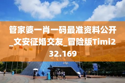 管家婆一肖一碼最準資料公開_文安征婚交友_冒險版Timi232.169