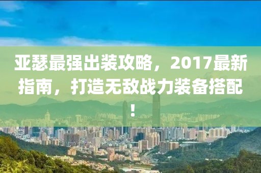 亞瑟最強(qiáng)出裝攻略，2017最新指南，打造無(wú)敵戰(zhàn)力裝備搭配！