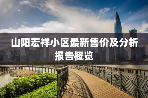 山陽宏祥小區(qū)最新售價及分析報告概覽