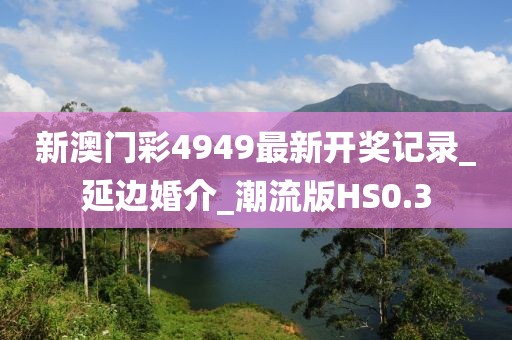 新澳門彩4949最新開獎(jiǎng)記錄_延邊婚介_潮流版HS0.3