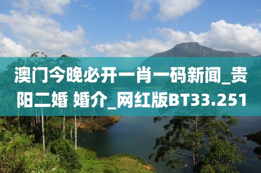 澳門今晚必開一肖一碼新聞_貴陽(yáng)二婚 婚介_網(wǎng)紅版BT33.251