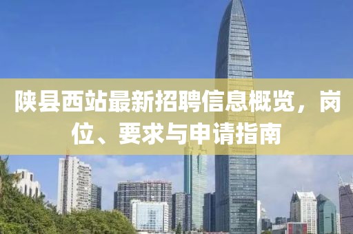 陜縣西站最新招聘信息概覽，崗位、要求與申請指南
