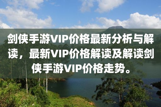 劍俠手游VIP價格最新分析與解讀，最新VIP價格解讀及解讀劍俠手游VIP價格走勢。