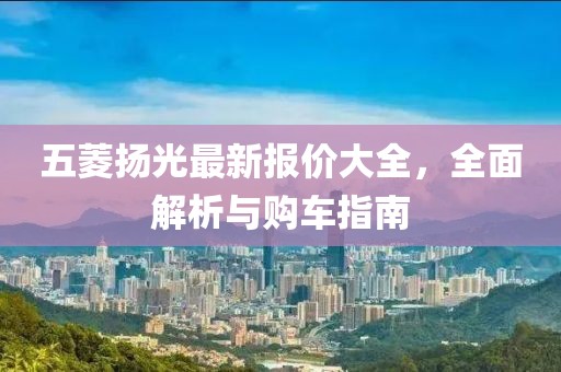 五菱揚(yáng)光最新報(bào)價(jià)大全，全面解析與購(gòu)車指南