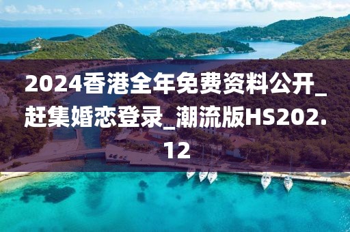 2024香港全年免費資料公開_趕集婚戀登錄_潮流版HS202.12