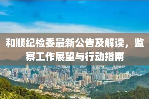 和順紀檢委最新公告及解讀，監(jiān)察工作展望與行動指南
