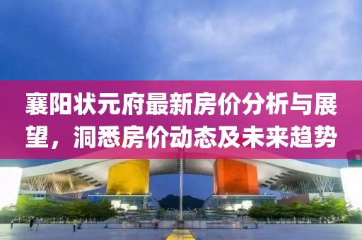 襄陽狀元府最新房價分析與展望，洞悉房價動態(tài)及未來趨勢