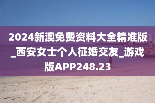 2024新澳免費資料大全精準版_西安女士個人征婚交友_游戲版APP248.23