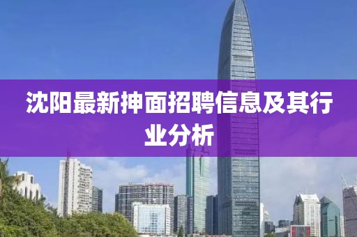 沈陽最新抻面招聘信息及其行業(yè)分析