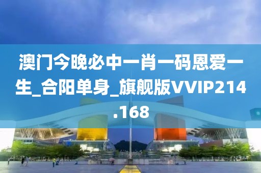澳門今晚必中一肖一碼恩愛一生_合陽單身_旗艦版VVIP214.168